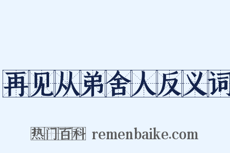 再见从弟舍人反义词是什么意思的图片